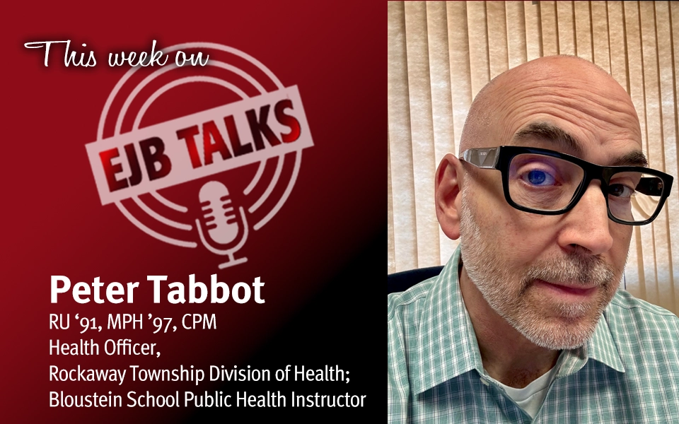 Peter Tabbot, RU ‘91, MPH ’97 Health Officer, Rockaway Township Division of Health; Bloustein School Public Health Instructor on EJB Talks