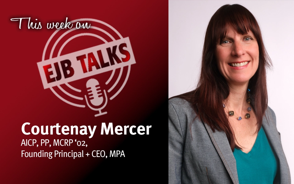 EJB Talks with Courtenay Mercer AICP, PP, MCRP ‘02, Founding Principal + CEO, MPA